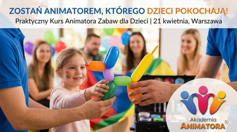 Zostań Animatorem. Kurs Animatora Zabaw dla Dzieci już 21 kwietnia w Warszawie