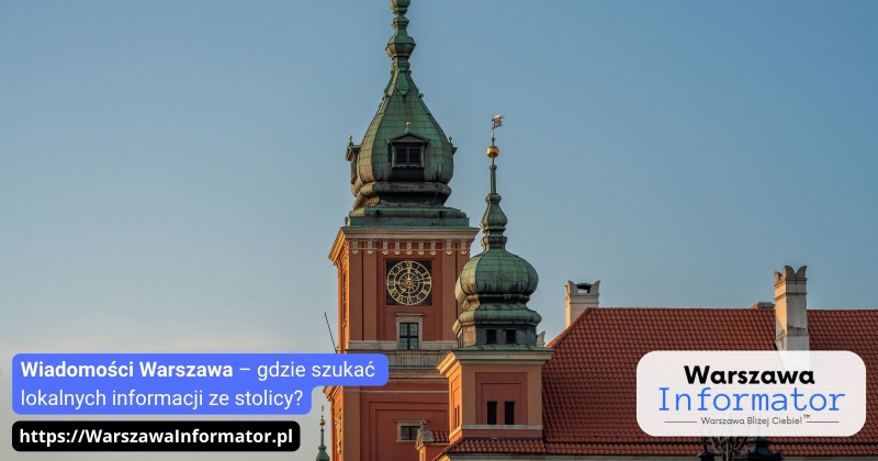 Wiadomości Warszawa – gdzie szukać lokalnych informacji ze stolicy?